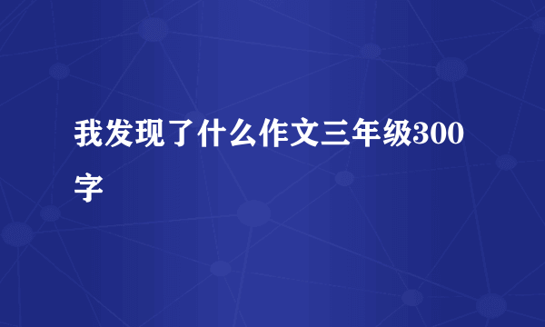 我发现了什么作文三年级300字