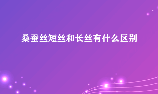 桑蚕丝短丝和长丝有什么区别