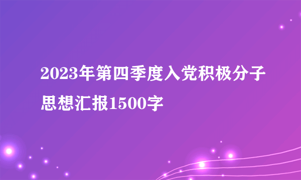 2023年第四季度入党积极分子思想汇报1500字