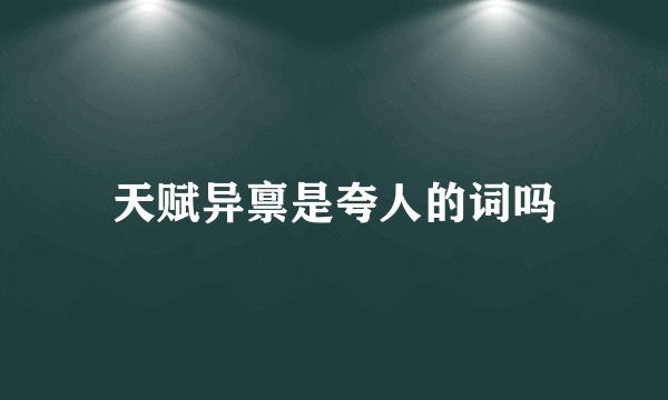 天赋异禀是夸人的词吗