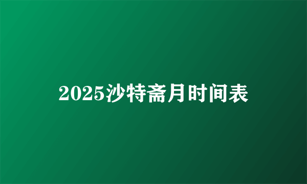 2025沙特斋月时间表
