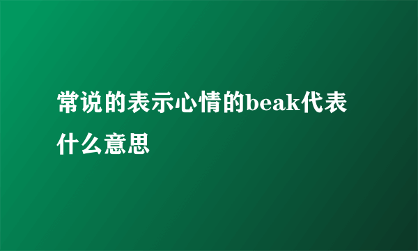 常说的表示心情的beak代表什么意思