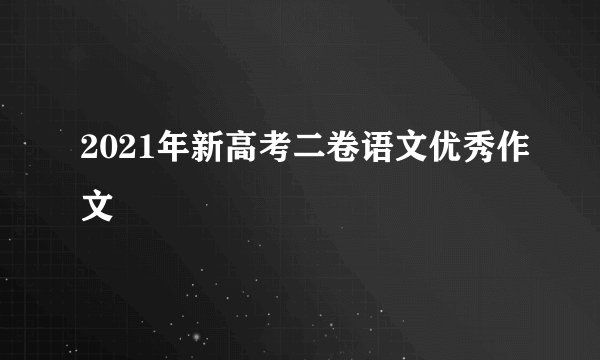 2021年新高考二卷语文优秀作文