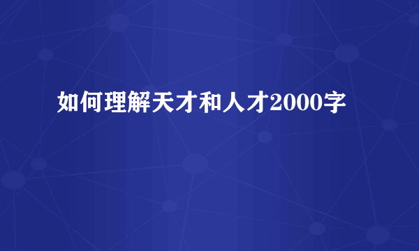 如何理解天才和人才2000字