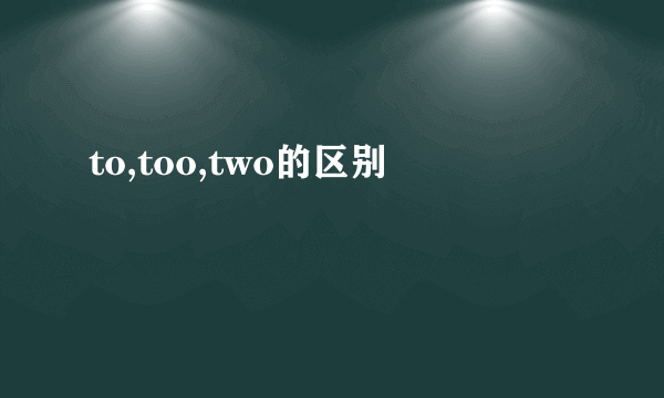 to,too,two的区别