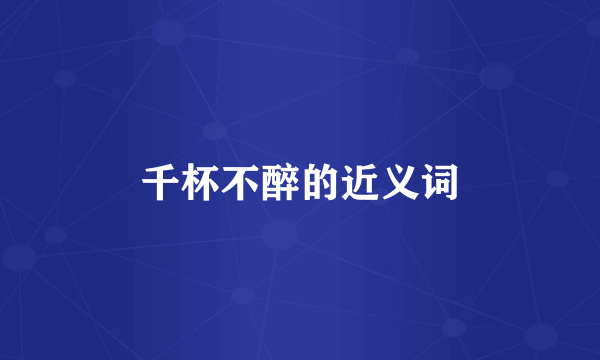 千杯不醉的近义词