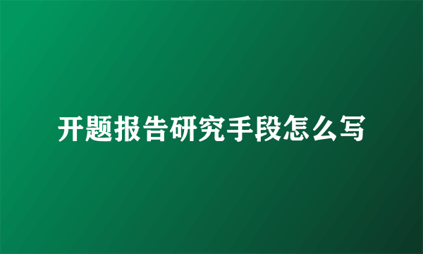开题报告研究手段怎么写