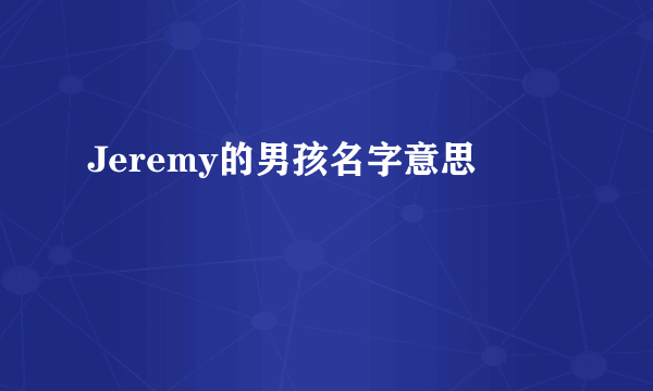 Jeremy的男孩名字意思