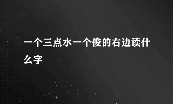 一个三点水一个俊的右边读什么字