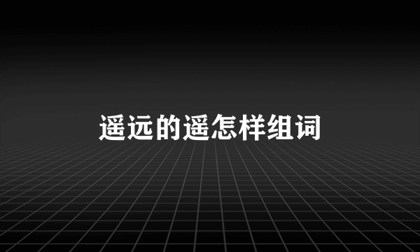 遥远的遥怎样组词