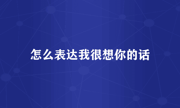 怎么表达我很想你的话