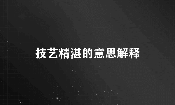 技艺精湛的意思解释