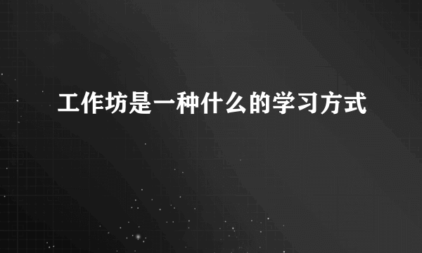 工作坊是一种什么的学习方式