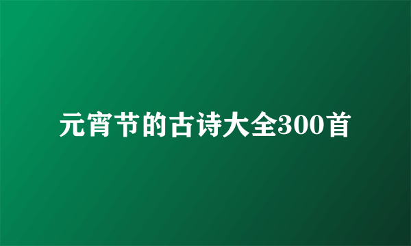 元宵节的古诗大全300首