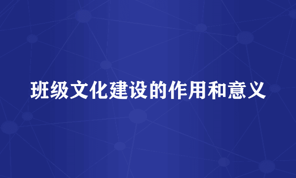 班级文化建设的作用和意义