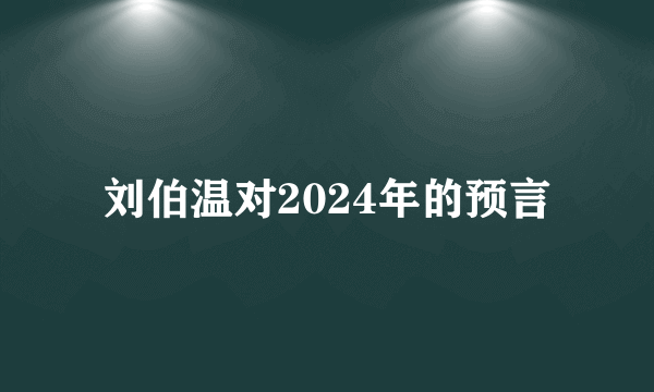刘伯温对2024年的预言
