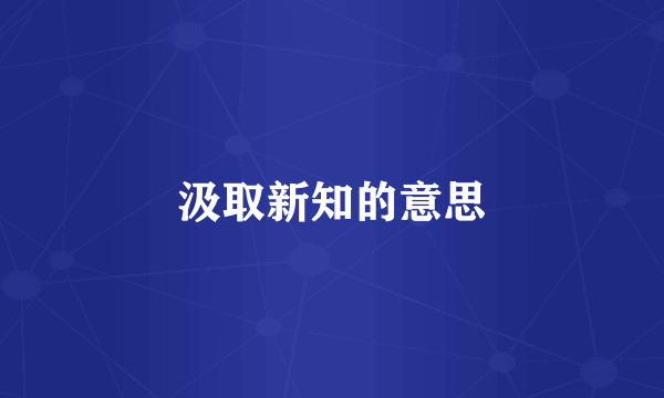 汲取新知的意思