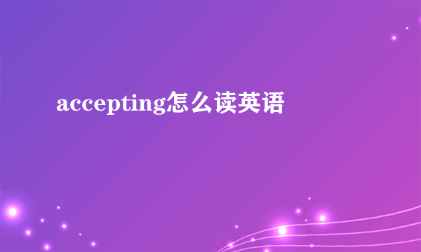 accepting怎么读英语