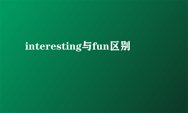 interesting与fun区别