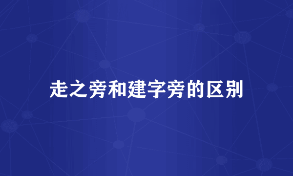 走之旁和建字旁的区别
