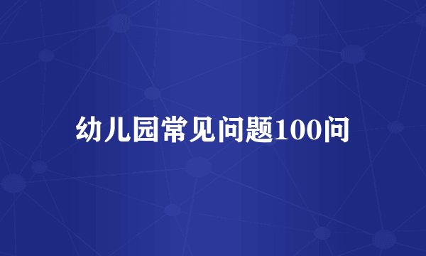 幼儿园常见问题100问