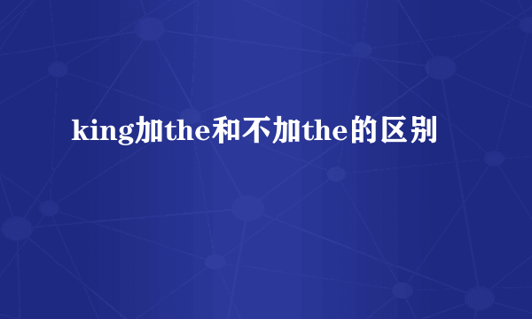 king加the和不加the的区别