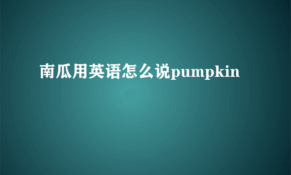 南瓜用英语怎么说pumpkin