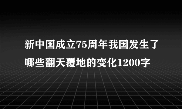 新中国成立75周年我国发生了哪些翻天覆地的变化1200字