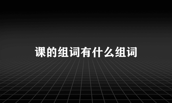 课的组词有什么组词