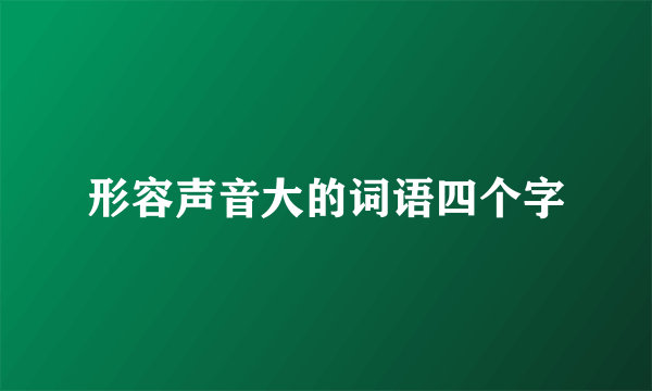 形容声音大的词语四个字