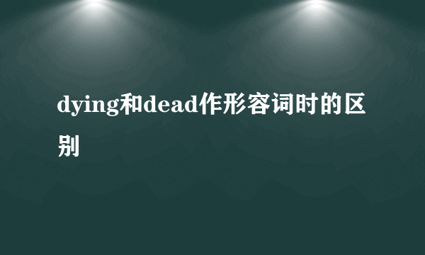 dying和dead作形容词时的区别