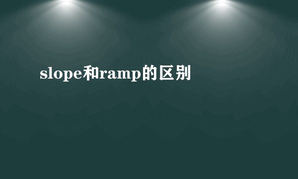 slope和ramp的区别