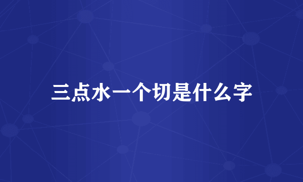 三点水一个切是什么字