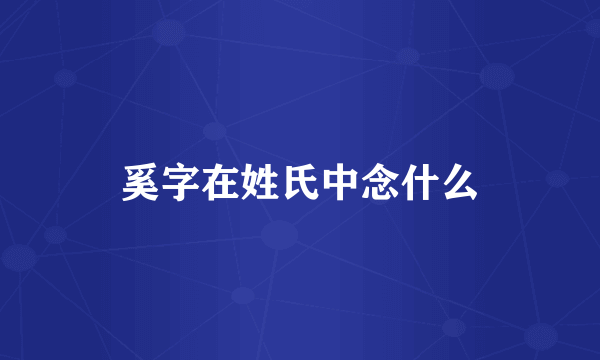 奚字在姓氏中念什么