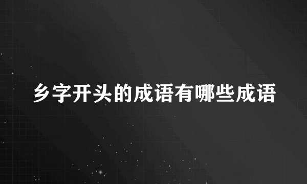乡字开头的成语有哪些成语