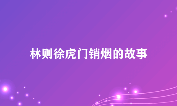 林则徐虎门销烟的故事