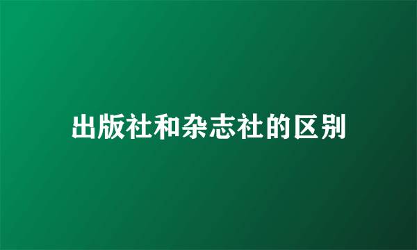 出版社和杂志社的区别