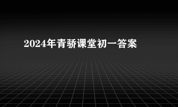 2024年青骄课堂初一答案