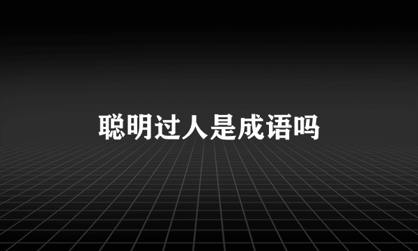 聪明过人是成语吗