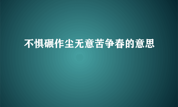 不惧碾作尘无意苦争春的意思