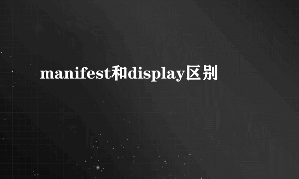 manifest和display区别
