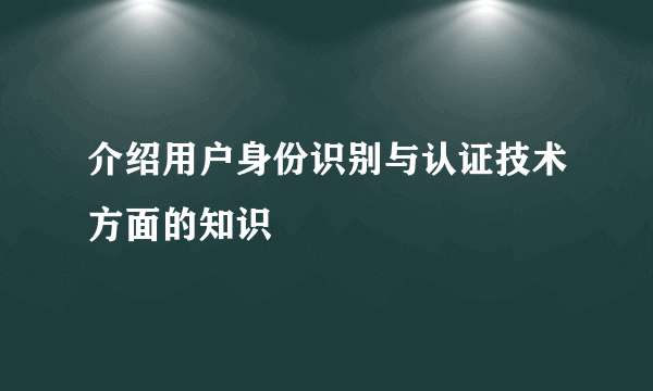 介绍用户身份识别与认证技术方面的知识