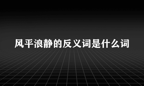 风平浪静的反义词是什么词