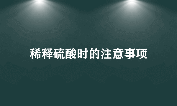 稀释硫酸时的注意事项