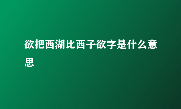 欲把西湖比西子欲字是什么意思