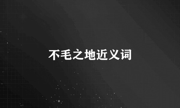 不毛之地近义词