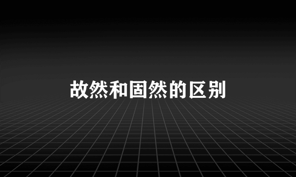 故然和固然的区别