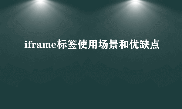 iframe标签使用场景和优缺点