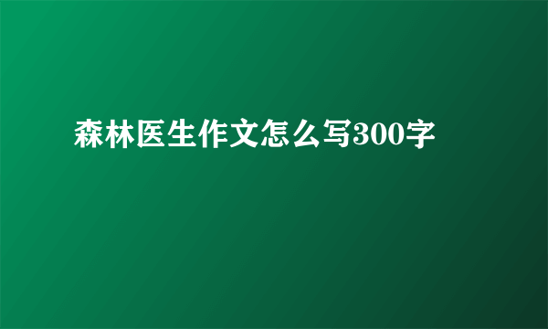 森林医生作文怎么写300字