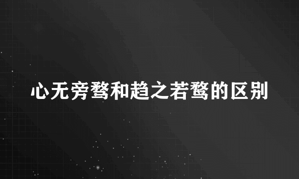 心无旁骛和趋之若鹜的区别